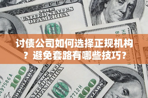 武汉讨债公司如何选择正规机构？避免套路有哪些技巧？