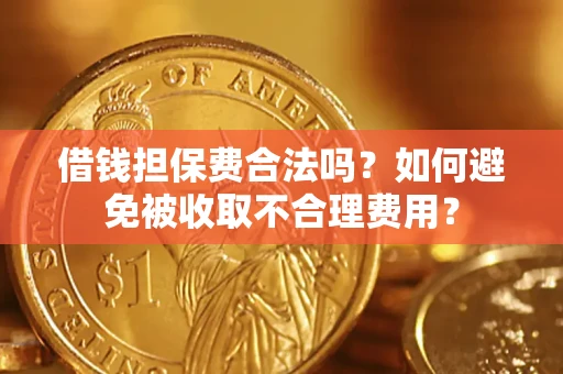 武汉借钱担保费合法吗？如何避免被收取不合理费用？