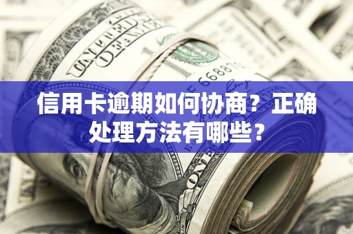 武汉信用卡逾期如何协商？正确处理方法有哪些？