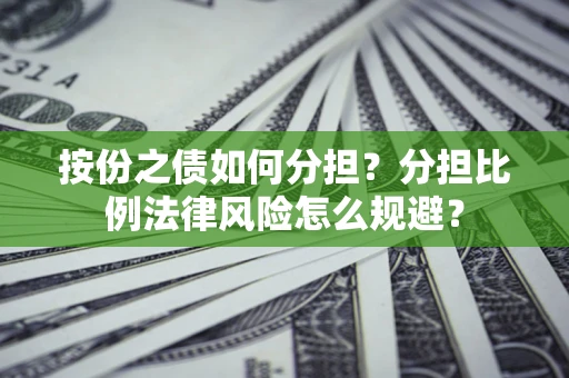 武汉按份之债如何分担？分担比例法律风险怎么规避？
