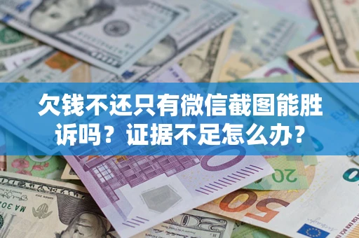 武汉欠钱不还只有微信截图能胜诉吗？证据不足怎么办？