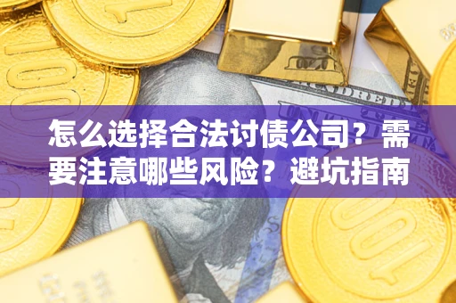 武汉怎么选择合法讨债公司？需要注意哪些风险？避坑指南来了！