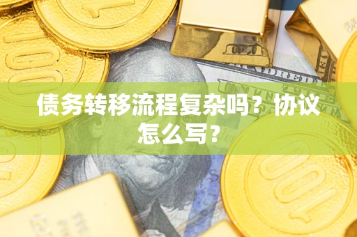 武汉债务转移流程复杂吗？协议怎么写？