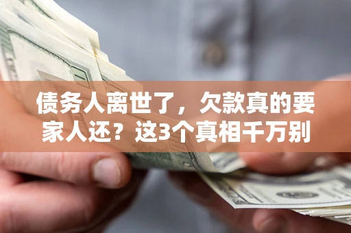 武汉债务人离世了，欠款真的要家人还？这3个真相千万别弄错