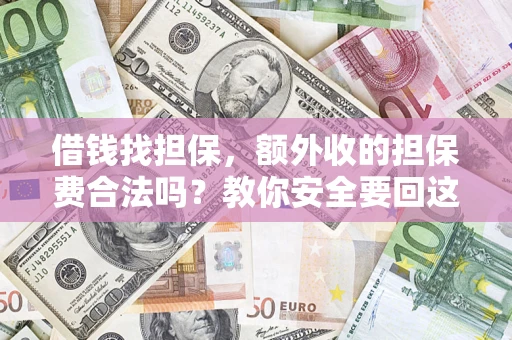 武汉借钱找担保，额外收的担保费合法吗？教你安全要回这笔钱