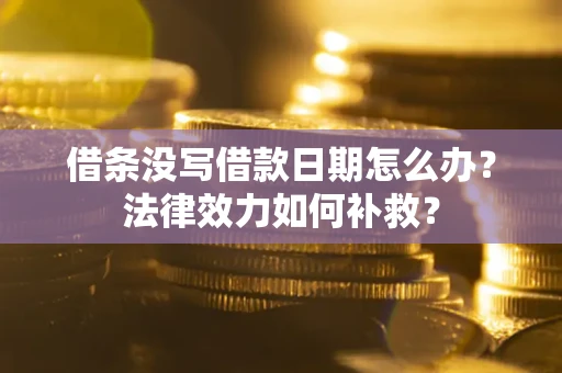 武汉借条没写借款日期怎么办?法律效力如何补救? 武汉借条没写借款日期怎么办?法律效力如何补救?