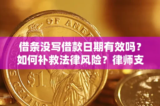 武汉借条没写借款日期有效吗？如何补救法律风险？律师支招