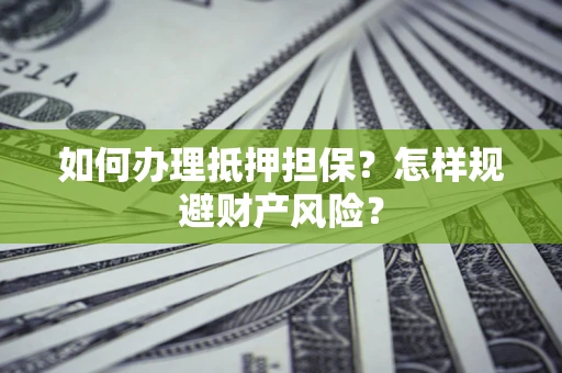 武汉如何办理抵押担保？怎样规避财产风险？