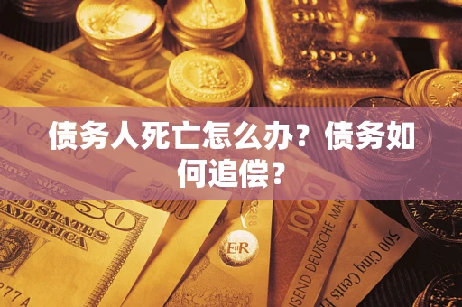 武汉债务人死亡怎么办？债务如何追偿？