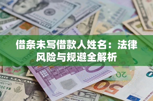 武汉借条未写借款人姓名：法律风险与规避全解析