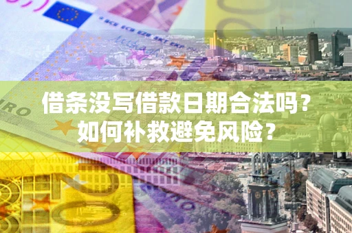 武汉借条没写借款日期合法吗？如何补救避免风险？