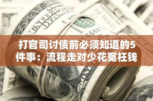 武汉打官司讨债前必须知道的5件事：流程走对少花冤枉钱