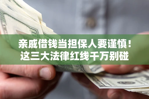 武汉亲戚借钱当担保人要谨慎！这三大法律红线千万别碰