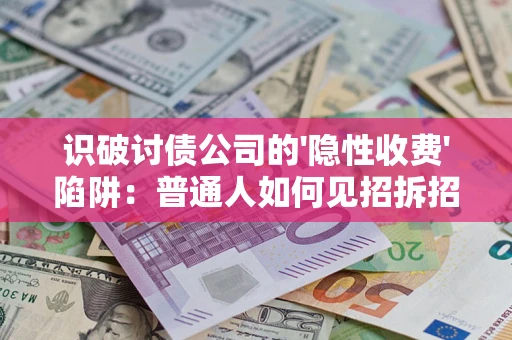 武汉识破讨债公司的'隐性收费'陷阱：普通人如何见招拆招？