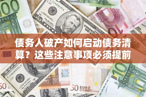 武汉债务人破产如何启动债务清算？这些注意事项必须提前知道