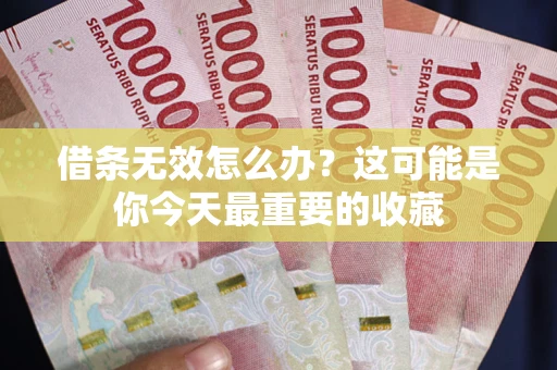 武汉借条无效怎么办？这可能是你今天最重要的收藏