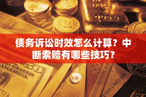 武汉债务诉讼时效怎么计算？中断索赔有哪些技巧？