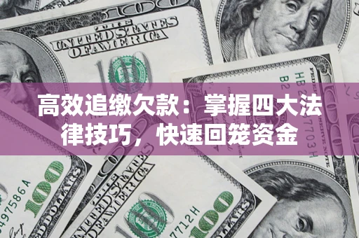 武汉高效追缴欠款：掌握四大法律技巧，快速回笼资金