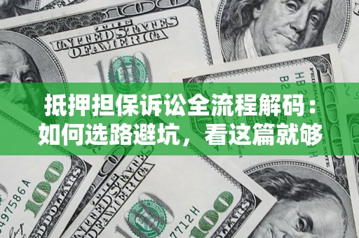 武汉抵押担保诉讼全流程解码：如何选路避坑，看这篇就够了