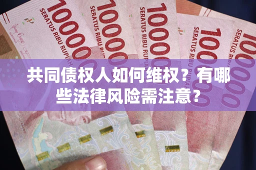 武汉共同债权人如何维权？有哪些法律风险需注意？