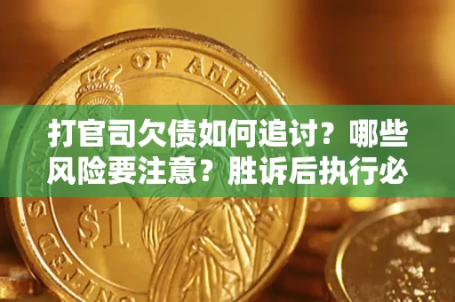 武汉打官司欠债如何追讨？哪些风险要注意？胜诉后执行必看！
