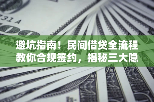 武汉避坑指南！民间借贷全流程教你合规签约，揭秘三大隐形陷阱