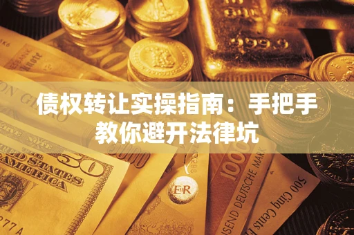 武汉债权转让实操指南：手把手教你避开法律坑