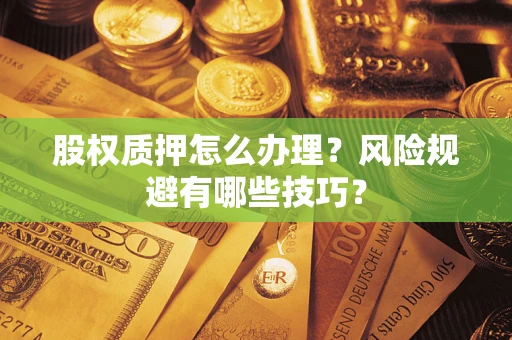 武汉股权质押怎么办理？风险规避有哪些技巧？