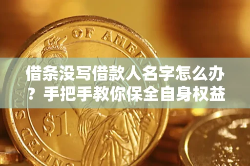 武汉借条没写借款人名字怎么办？手把手教你保全自身权益