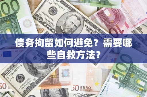 武汉债务拘留如何避免？需要哪些自救方法？