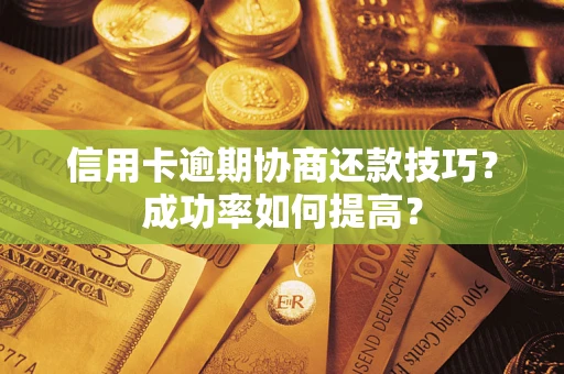武汉信用卡逾期协商还款技巧？成功率如何提高？