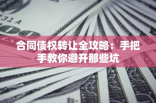 武汉合同债权转让全攻略：手把手教你避开那些坑