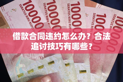 武汉借款合同违约怎么办？合法追讨技巧有哪些？