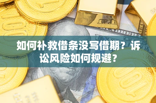 武汉如何补救借条没写借期？诉讼风险如何规避？