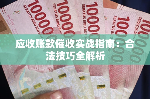 武汉应收账款催收实战指南：合法技巧全解析