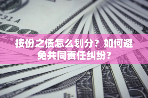 武汉按份之债怎么划分？如何避免共同责任纠纷？