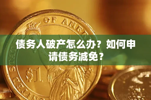 武汉债务人破产怎么办？如何申请债务减免？