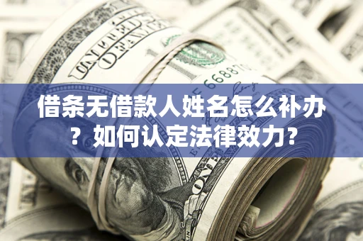 武汉借条无借款人姓名怎么补办？如何认定法律效力？
