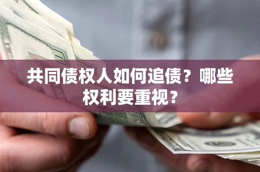 武汉共同债权人如何追债？哪些权利要重视？