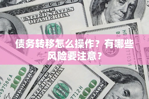 武汉债务转移怎么操作？有哪些风险要注意？