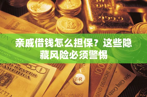 武汉亲戚借钱怎么担保？这些隐藏风险必须警惕