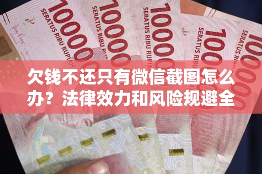武汉欠钱不还只有微信截图怎么办？法律效力和风险规避全解析