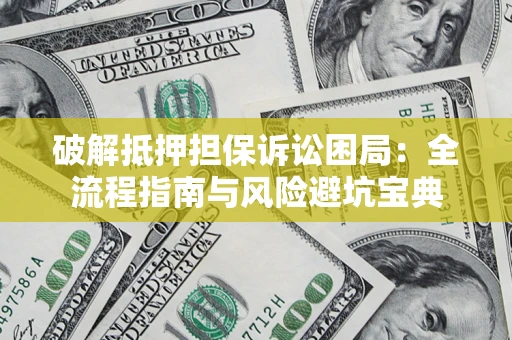 武汉破解抵押担保诉讼困局：全流程指南与风险避坑宝典