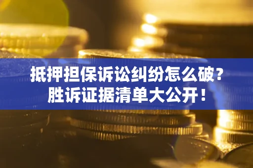 武汉抵押担保诉讼纠纷怎么破？胜诉证据清单大公开！