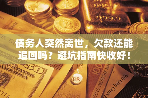武汉债务人突然离世，欠款还能追回吗？避坑指南快收好！