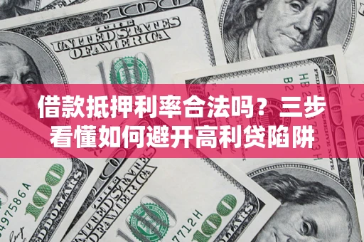 武汉借款抵押利率合法吗？三步看懂如何避开高利贷陷阱