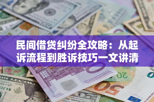 武汉民间借贷纠纷全攻略：从起诉流程到胜诉技巧一文讲清