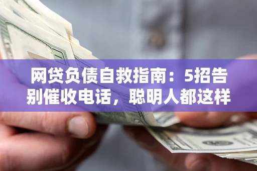 武汉网贷负债自救指南：5招告别催收电话，聪明人都这样做
