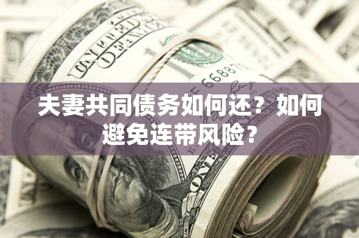 武汉夫妻共同债务如何还？如何避免连带风险？