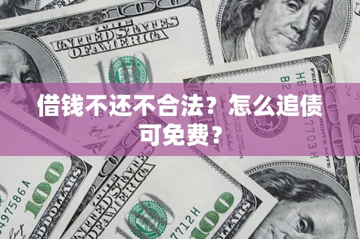 武汉借钱不还不合法？怎么追债可免费？